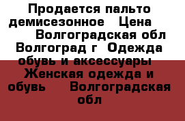 Продается пальто демисезонное › Цена ­ 2 500 - Волгоградская обл., Волгоград г. Одежда, обувь и аксессуары » Женская одежда и обувь   . Волгоградская обл.